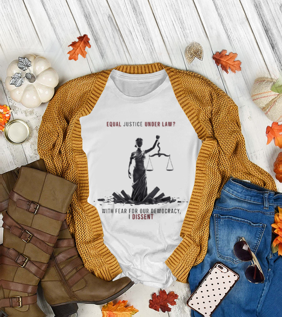 Equal Justice Under Law With Fear for Our Democracy I Dissent T-Shirt