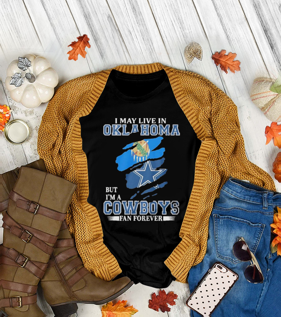 I May Live In Oklahoma But I’m A Cowboys Fan Forever NFL Dallas Cowboys Loyalty T-Shirt