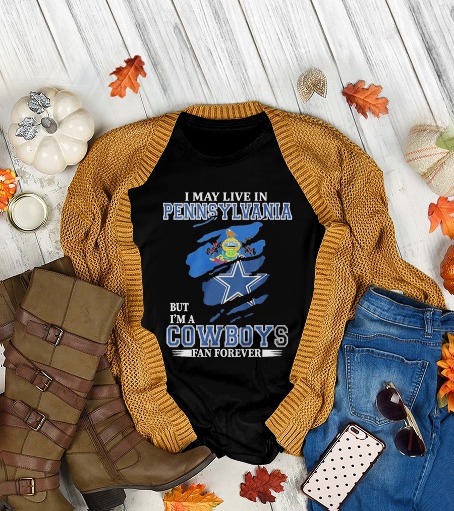 I May Live In Pennsylvania But I’m A Cowboys Fan Forever NFL Dallas Cowboys T-Shirt