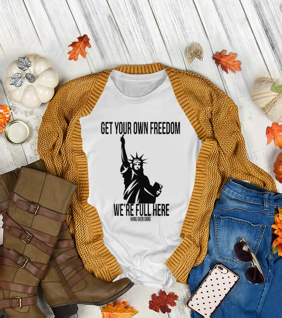 Get Your Own Freedom Hang Over Gang We’re Full Here Statue of Liberty T-Shirt