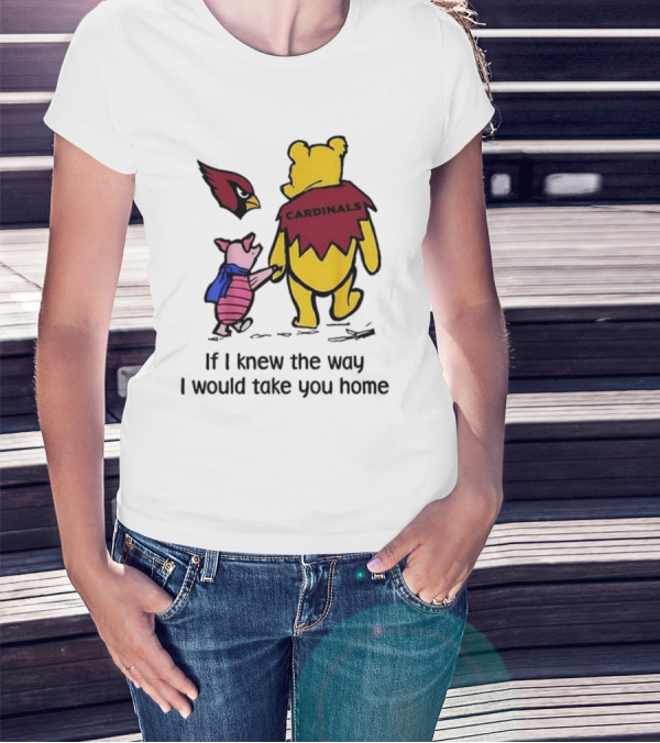 Arizona Cardinals Winnie The Pooh If I Knew The Way I Would Take You Home T-Shirt