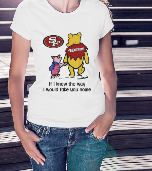 San Francisco 49ers Winnie The Pooh 49ERS If I Knew The Way I Would Take You Home T-Shirt