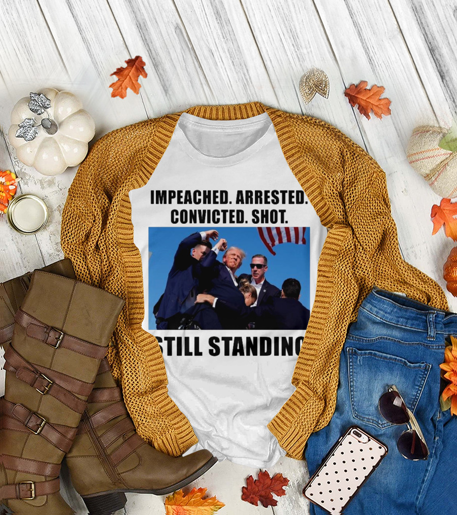 Impeached Arrested Convicted Shot Still Standing Trump 2024 Fight T-Shirt