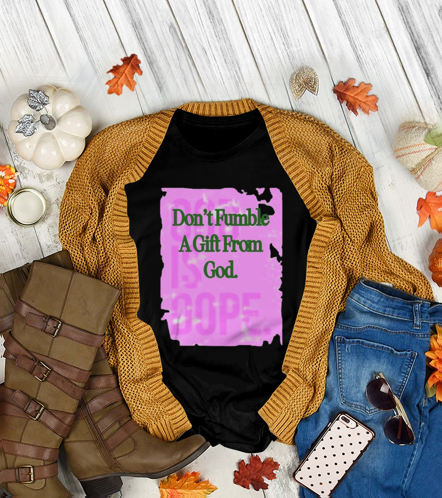 Don’t Fumble A Gift From God God Is Dope T-Shirt