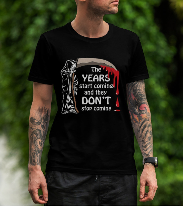 The Years Start Coming And They Don’t Stop Coming Grim Reaper T-Shirt