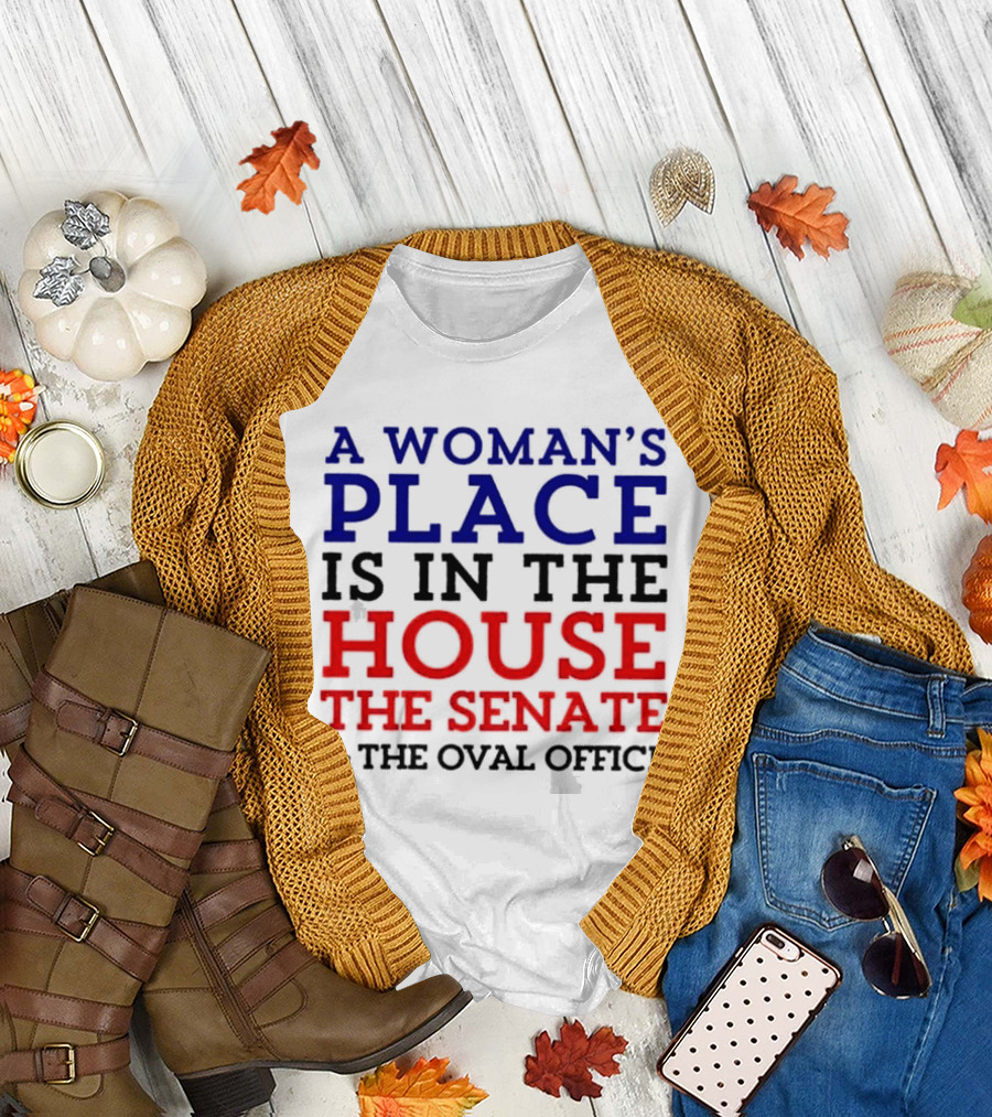 A Woman’s Place Is In The House The Senate and The Oval Office T-Shirt