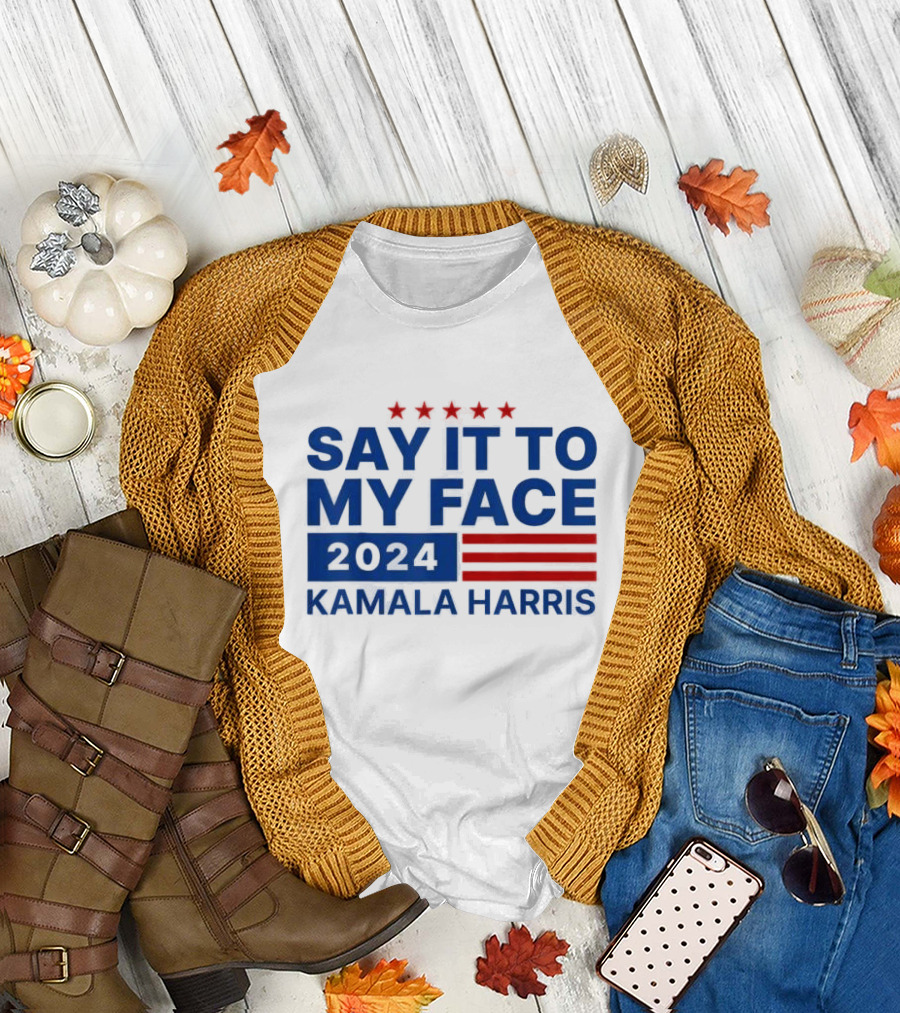 Say It To My Face 2024 Kamala Harris T-Shirt