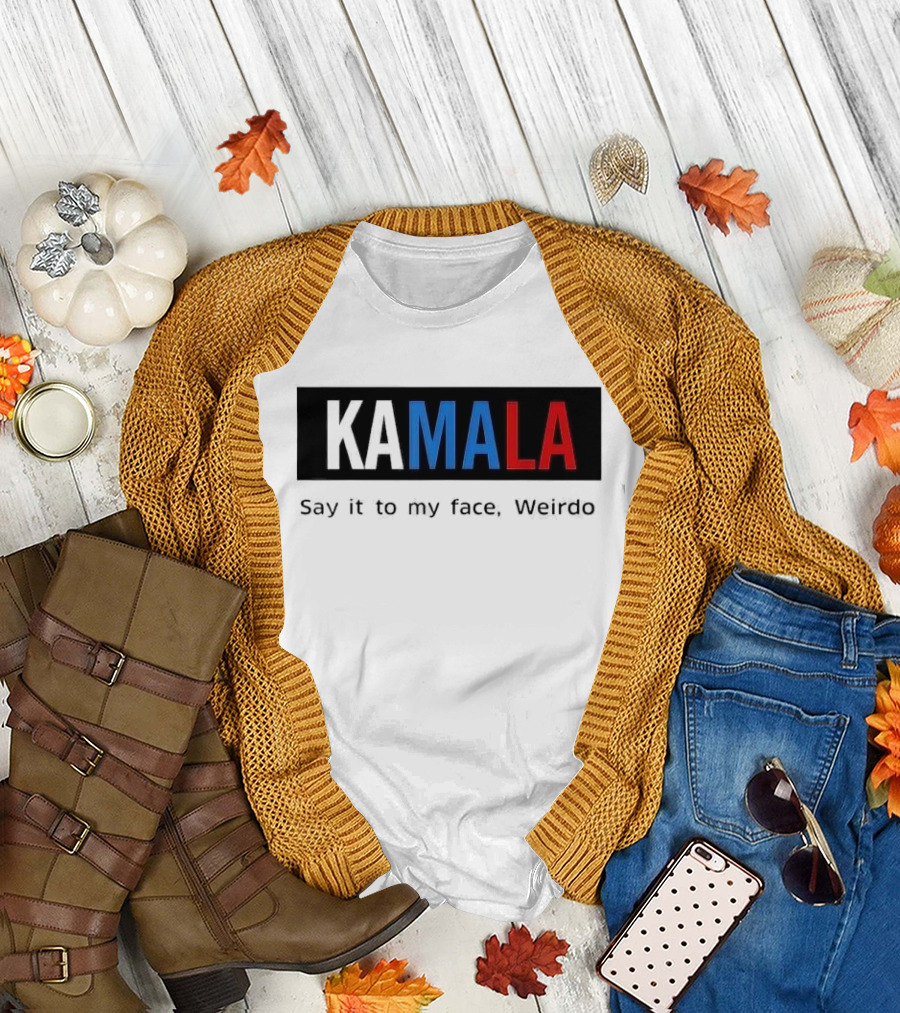 Kamala Say It to My Face Weirdo T-Shirt