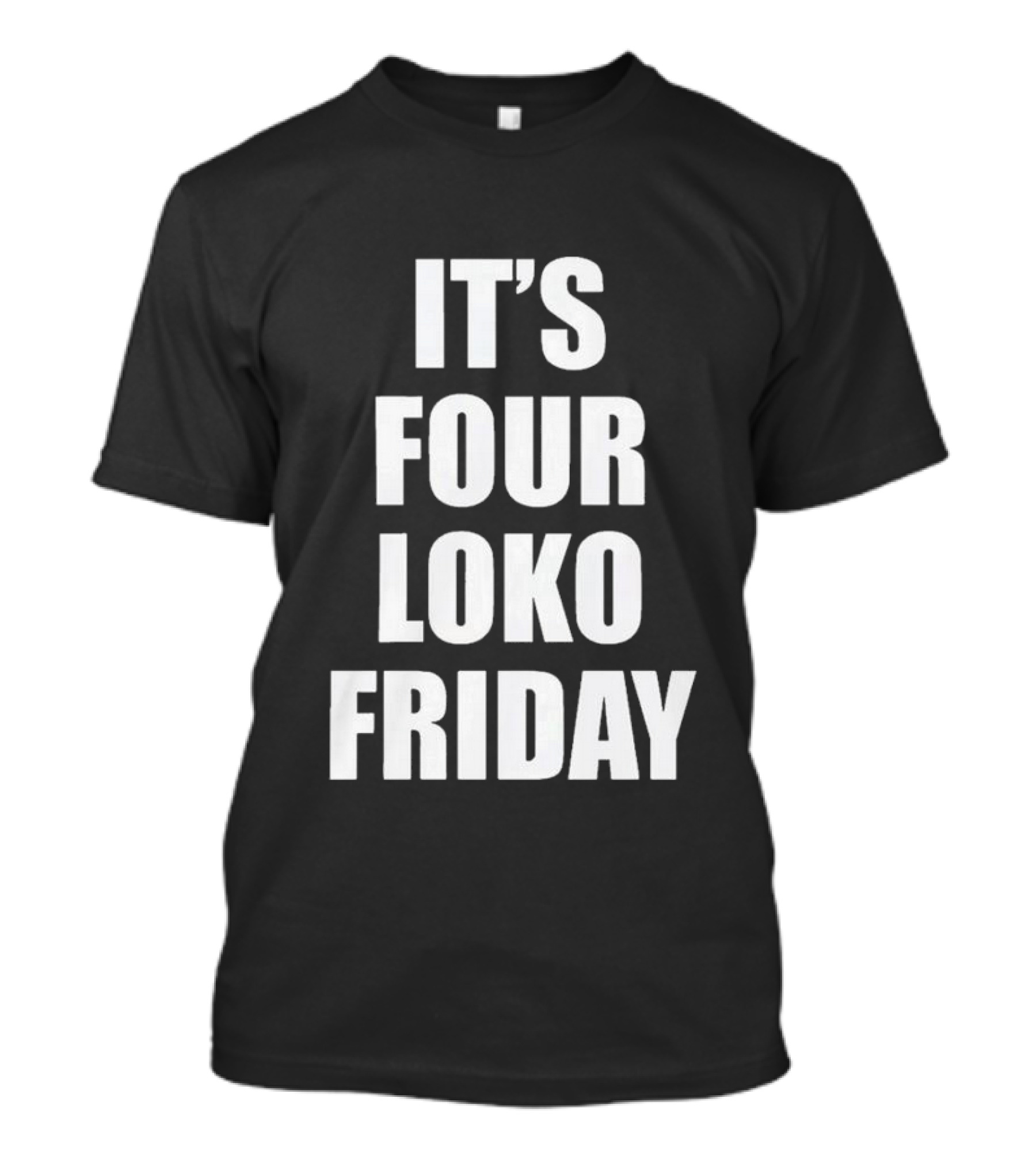 IT'S FOUR LOKO FRIDAY AND I HAVE A GUN T-Shirt