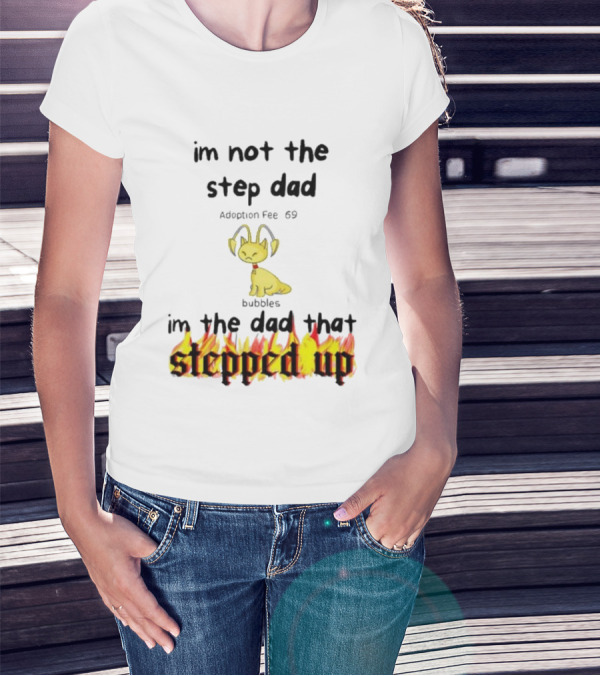 I'm Not The Stepdad I'm The Dad That Stepped Up Neopets Adoption Fee 69 Bubbles T-Shirt