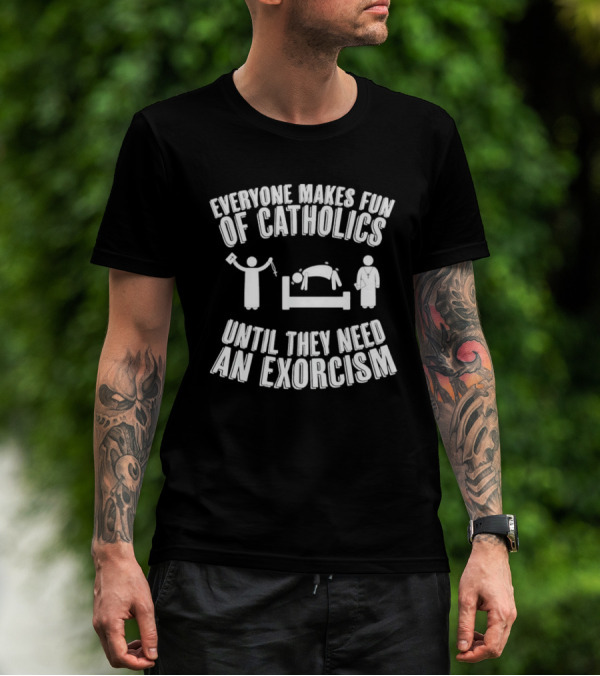 Everyone Makes Fun Of Catholics Until They Need An Exorcism Clergy Bed Ritual T-Shirt