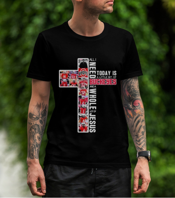 All I Need Today Is A Little Bit Of Ohio State Buckeyes And A Whole Lot Of Jesus T-Shirt