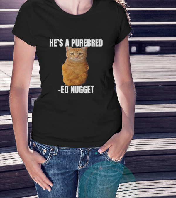 He’s A Purebred Ed Nugget Cat Nugget T-Shirt