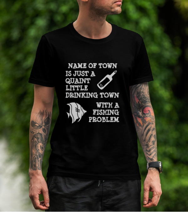 Name Of Town Is Just A Quaint Little Drinking Town With A Fishing Problem Bottle Fish T-Shirt