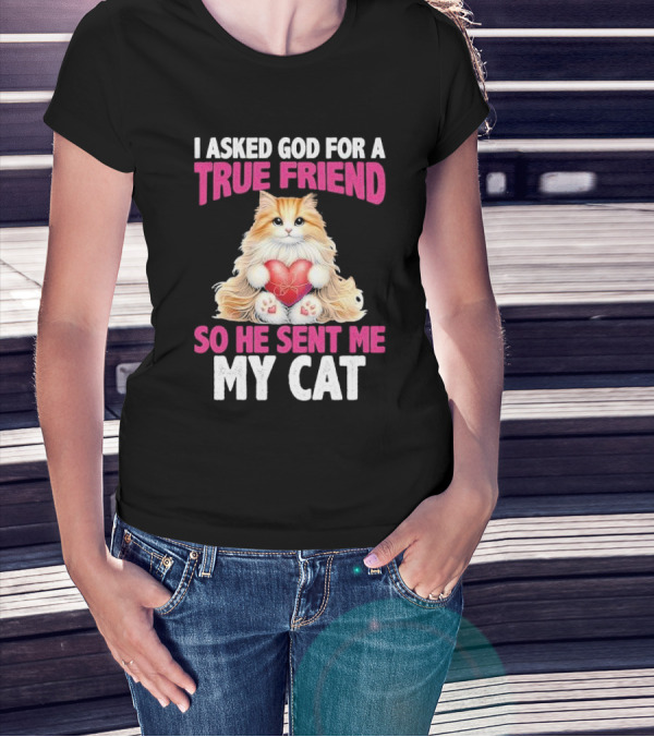 I Asked God For A True Friend So He Sent Me My Cat Fluffy Cat With Heart T-Shirt