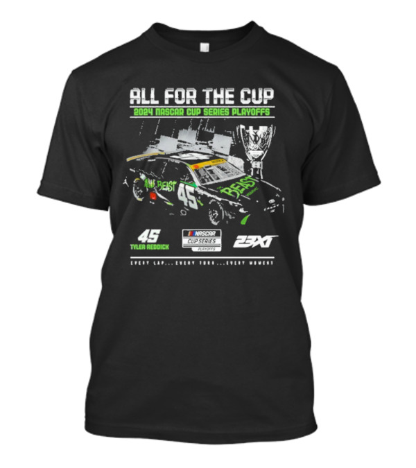 ALL FOR THE CUP 2024 NASCAR CUP SERIES PLAYOFFS TYLER REDDICK 45 THE BEAST 23XI NASCAR CUP SERIES PLAYOFFS EVERY LAP EVERY TURN EVERY MOMENT T-Shirt