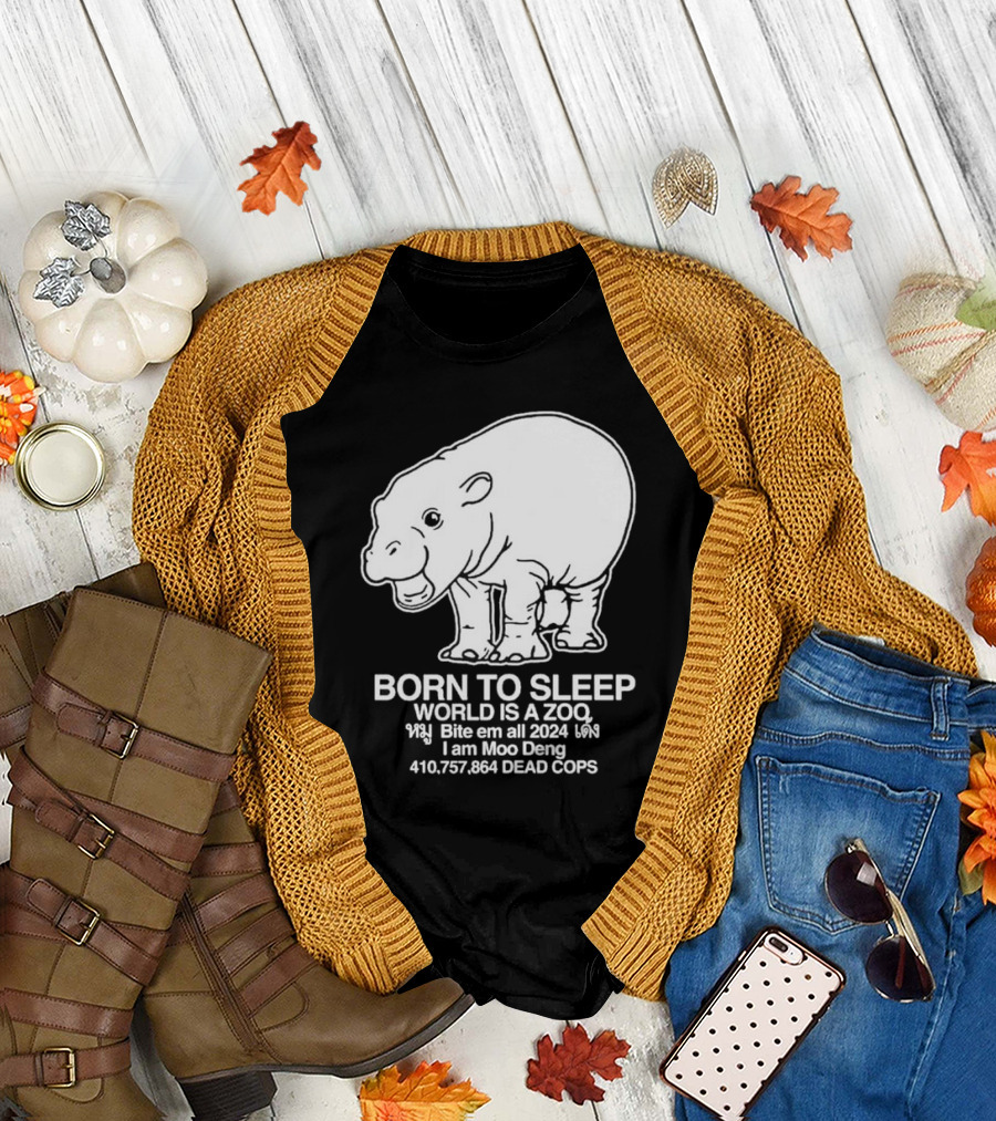 Born to Sleep World Is a Zoo Moo Deng Bite Em All 2024 Dead Cops T-Shirt