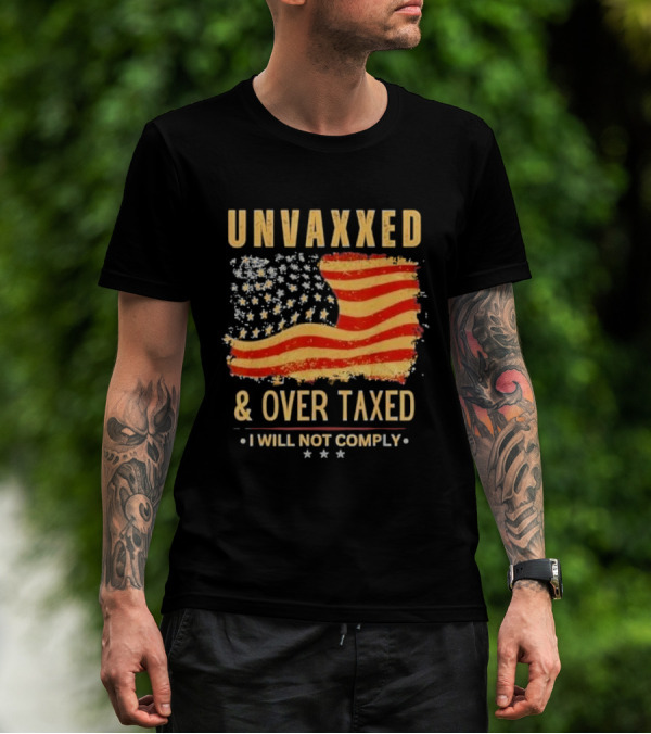 Unvaxxed And Over Taxed I Will Not Comply With Distressed American Flag T-Shirt