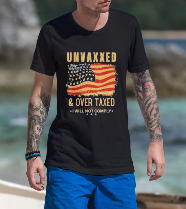 Unvaxxed And Over Taxed I Will Not Comply With Distressed American Flag T-Shirt