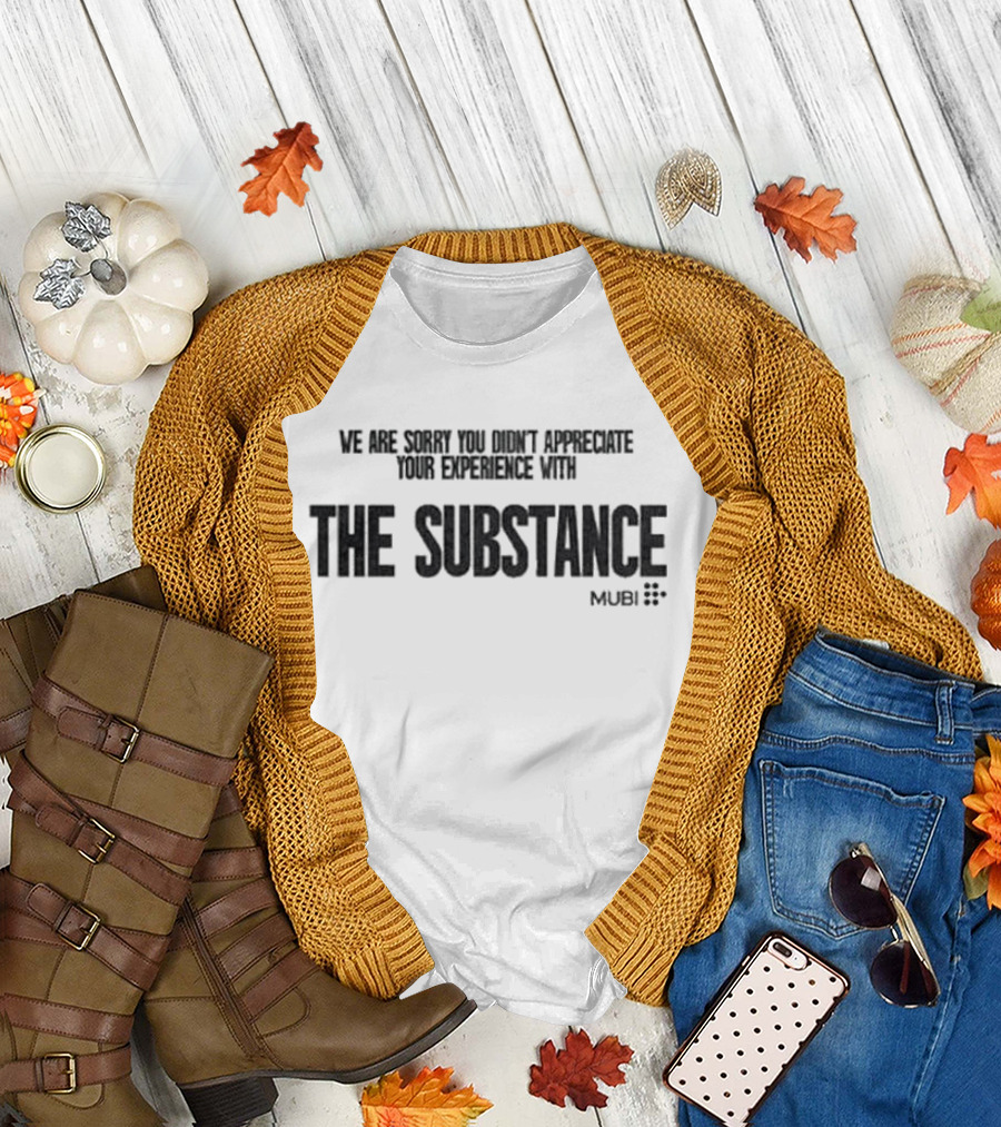 We Are Sorry You Didn’t Appreciate Your Experience With The Substance Mubi T-Shirt