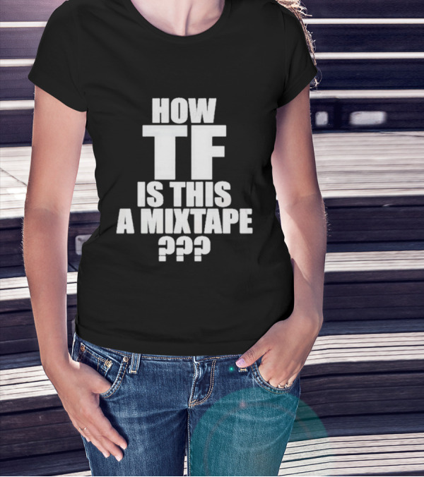 How TF Is This A Mixtape ??? T-Shirt