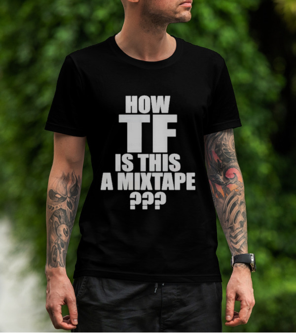 How TF Is This A Mixtape ??? T-Shirt