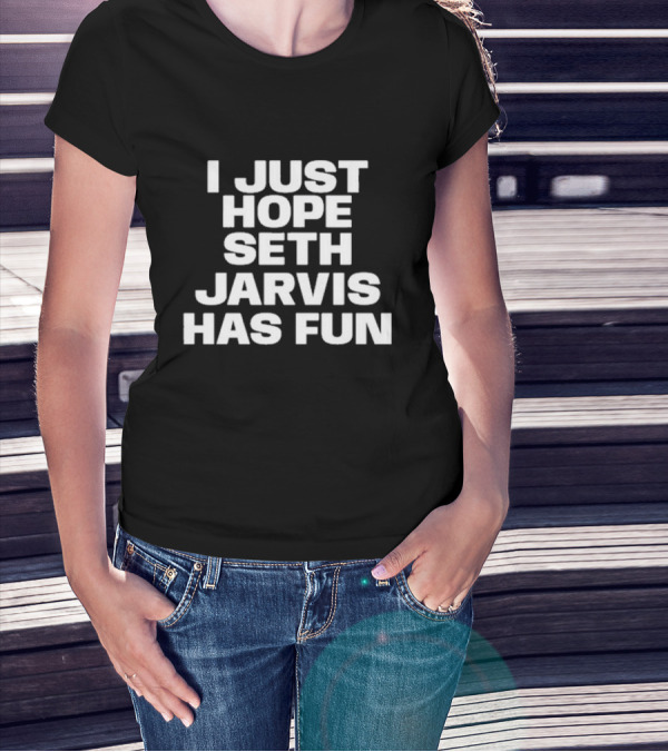 I Just Hope Seth Jarvis Has Fun T-Shirt