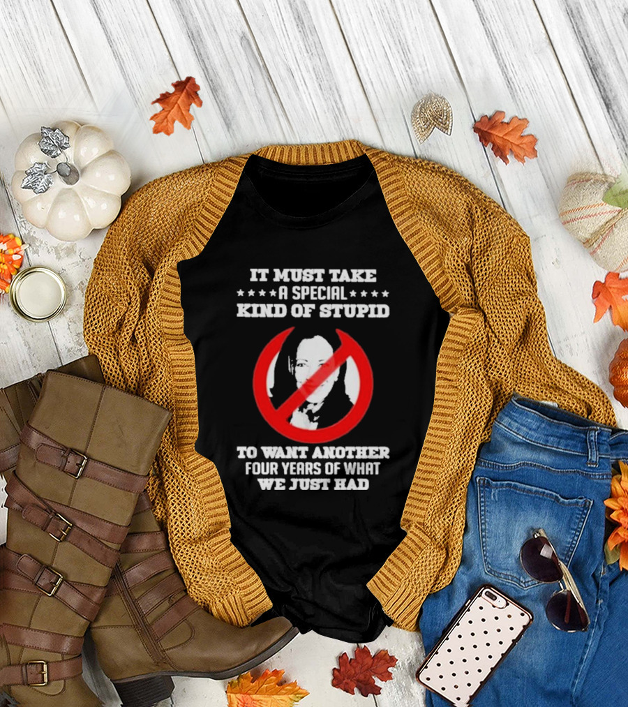 It Must Take A Special Kind Of Stupid To Want Another Four Years Of What We Just Had Anti Kamala Harris T-Shirt