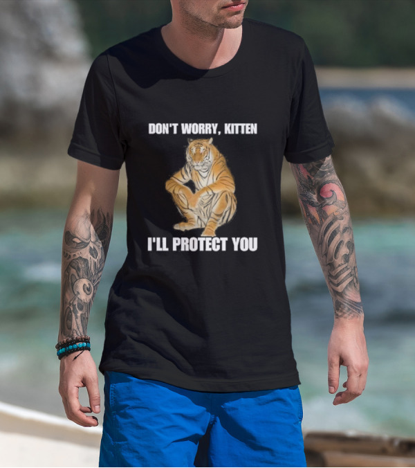 DON'T WORRY, KITTEN I'LL PROTECT YOU TIGER T-Shirt