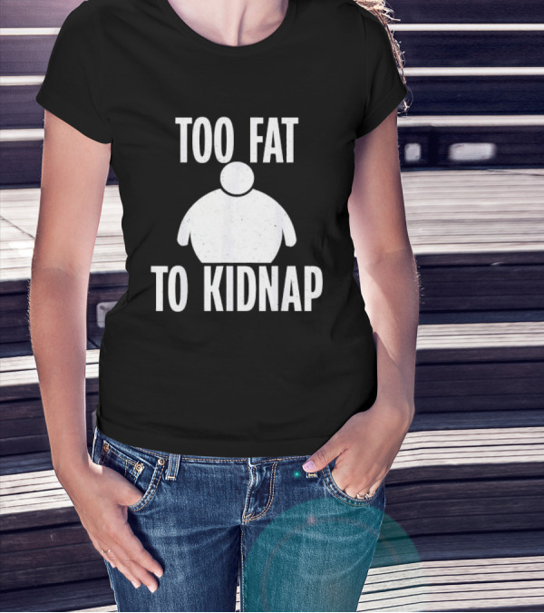 Too Fat To Kidnap Fun Chubby T-Shirt