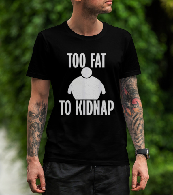 Too Fat To Kidnap Fun Chubby T-Shirt