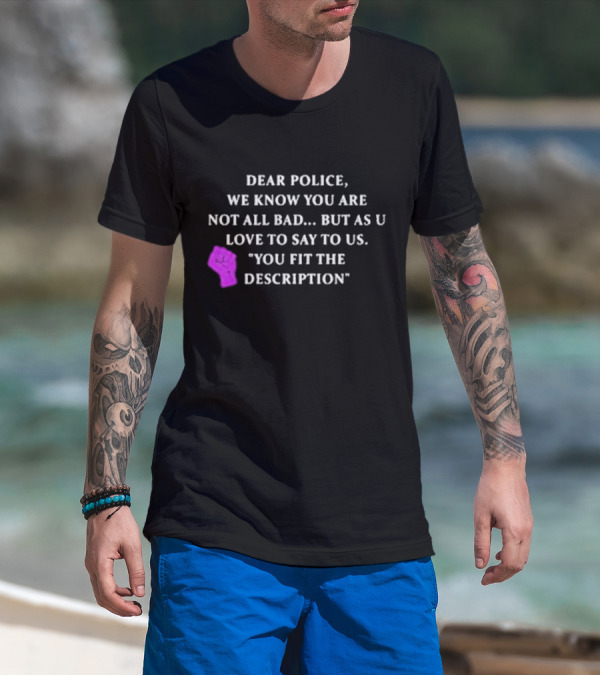 Dear Police We Know You Are Not All Bad But As U Love To Say To Us You Fit The Description Purple Fist T-Shirt