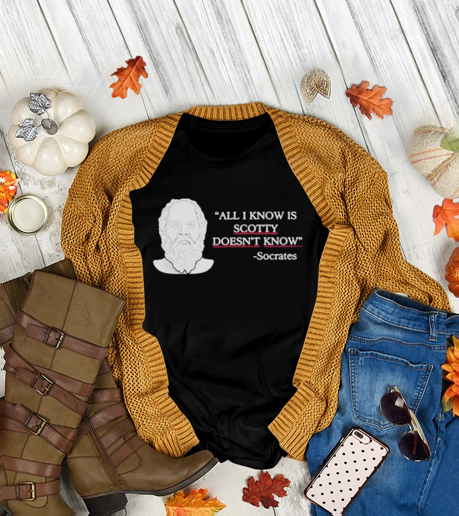 All I Know Is Scotty Doesn’t Know Socrates T-Shirt