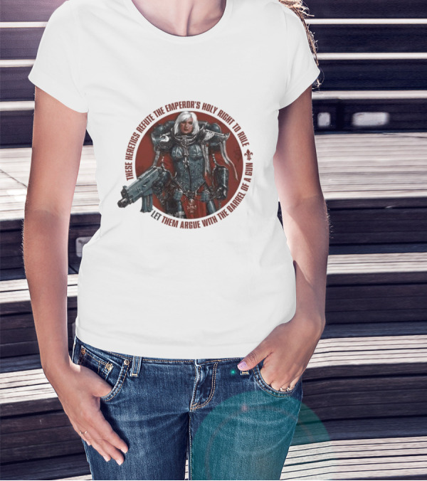 These Heretics Refute The Emperor’s Holy Right To Rule Let Them Argue With The Barrel Of A Gun Warhammer 40K Adepta Sororitas Sister Of Battle Power Armor Fleur De Lis T-Shirt