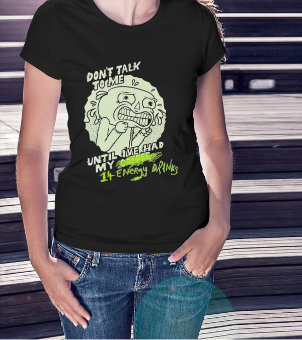 DON'T TALK TO ME UNTIL I'VE HAD MY 14 ENERGY DRINKS T-Shirt