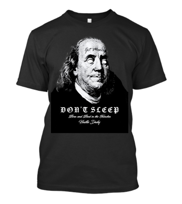 Don't Sleep Get Money Born And Bred In The Trenches Hustle Daily Benjamin Franklin T-Shirt