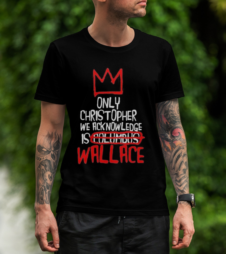 Only Christopher We Acknowledge Is Wallace Crown Icon Columbus Crossed Out T-Shirt