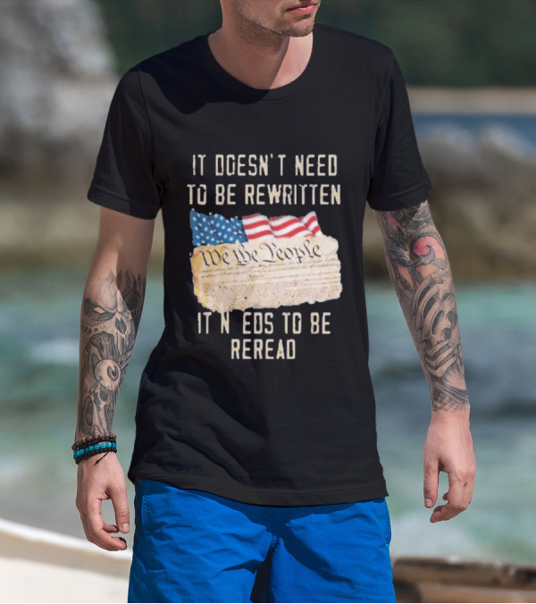We The People Flag Constitution It Doesn’t Need To Be Rewritten It Needs To Be Reread T-Shirt