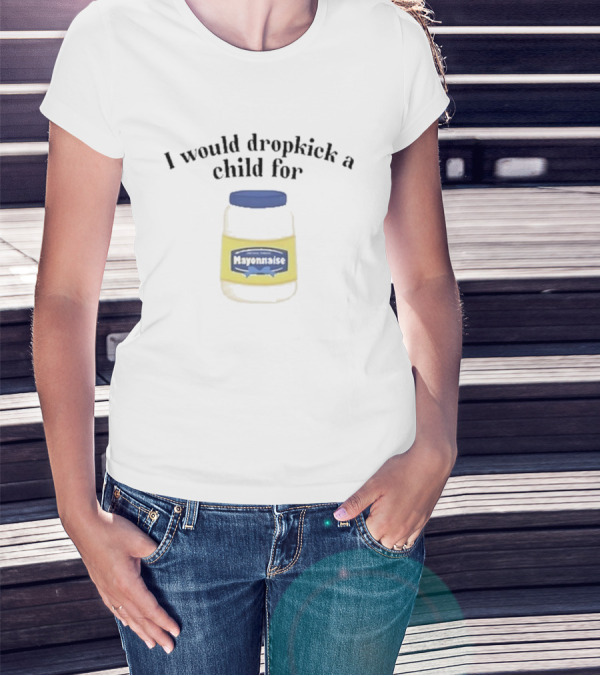 I Would Dropkick A Child For Mayonnaise T-Shirt