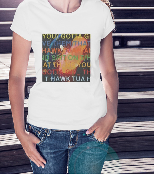YOU GOTTA GIVE THEM THAT HAWK TUA AND SPIT ON THAT THING YOU GIV T HAWK TUA T-Shirt