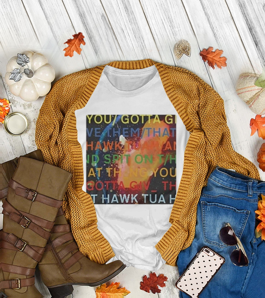 YOU GOTTA GIVE THEM THAT HAWK TUA AND SPIT ON THAT THING YOU GIV T HAWK TUA T-Shirt