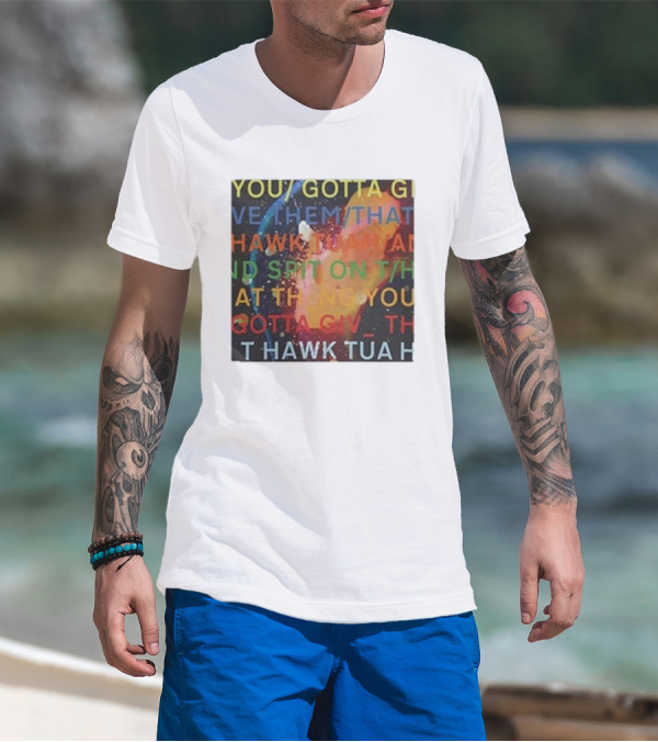 YOU GOTTA GIVE THEM THAT HAWK TUA AND SPIT ON THAT THING YOU GIV T HAWK TUA T-Shirt