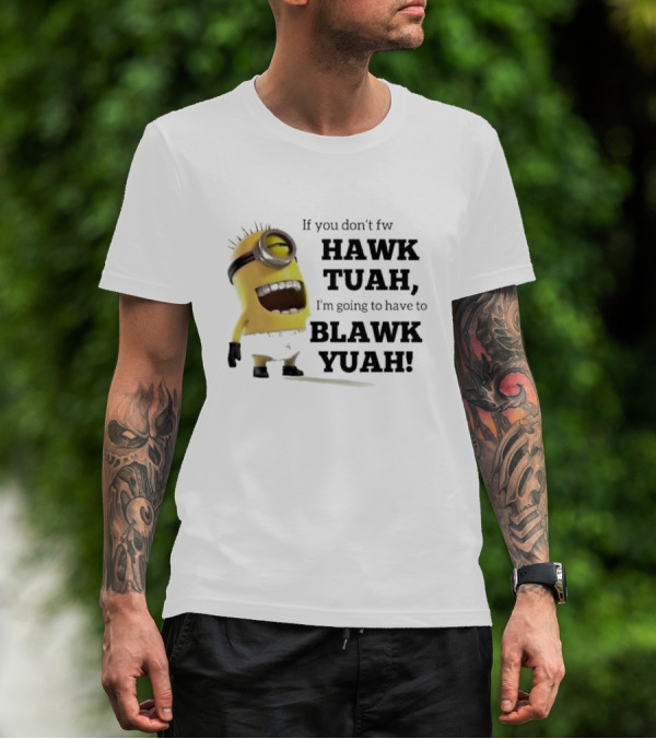 Minions If You Don’t Fw Hawk Tuah I’m Going To Have To Blawk Yuah T-Shirt
