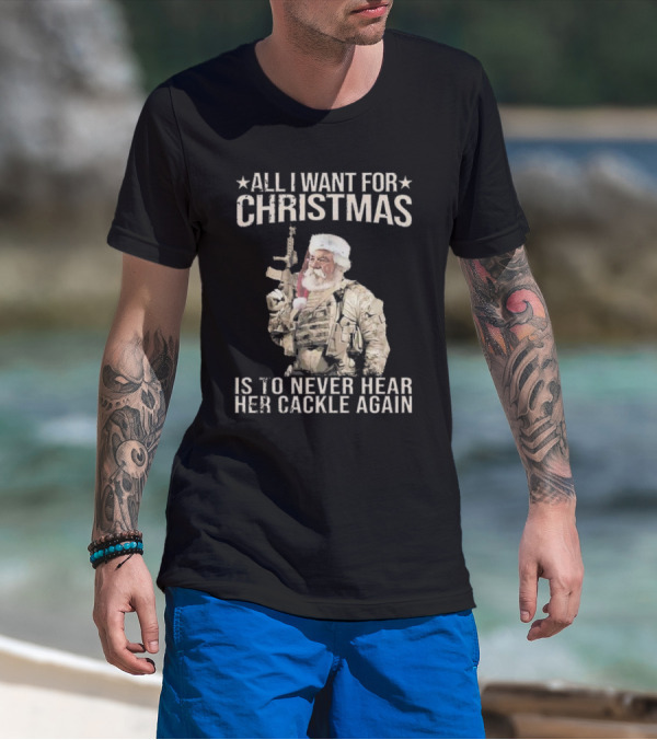 All I Want For Christmas Is To Never Hear Her Cackle Again Santa With Tactical Gear T-Shirt