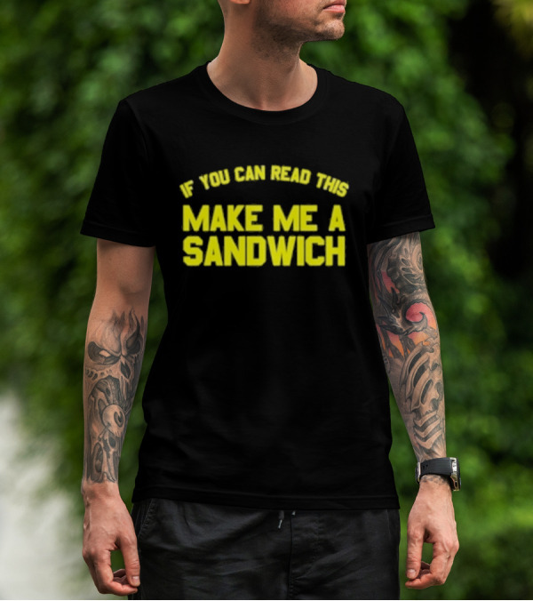 If You Can Read This Make Me A Sandwich T-Shirt