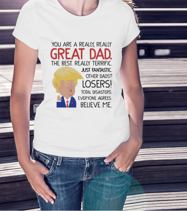 You Are A Really, Really Great Dad The Best Just Fantastic Believe Me T-Shirt