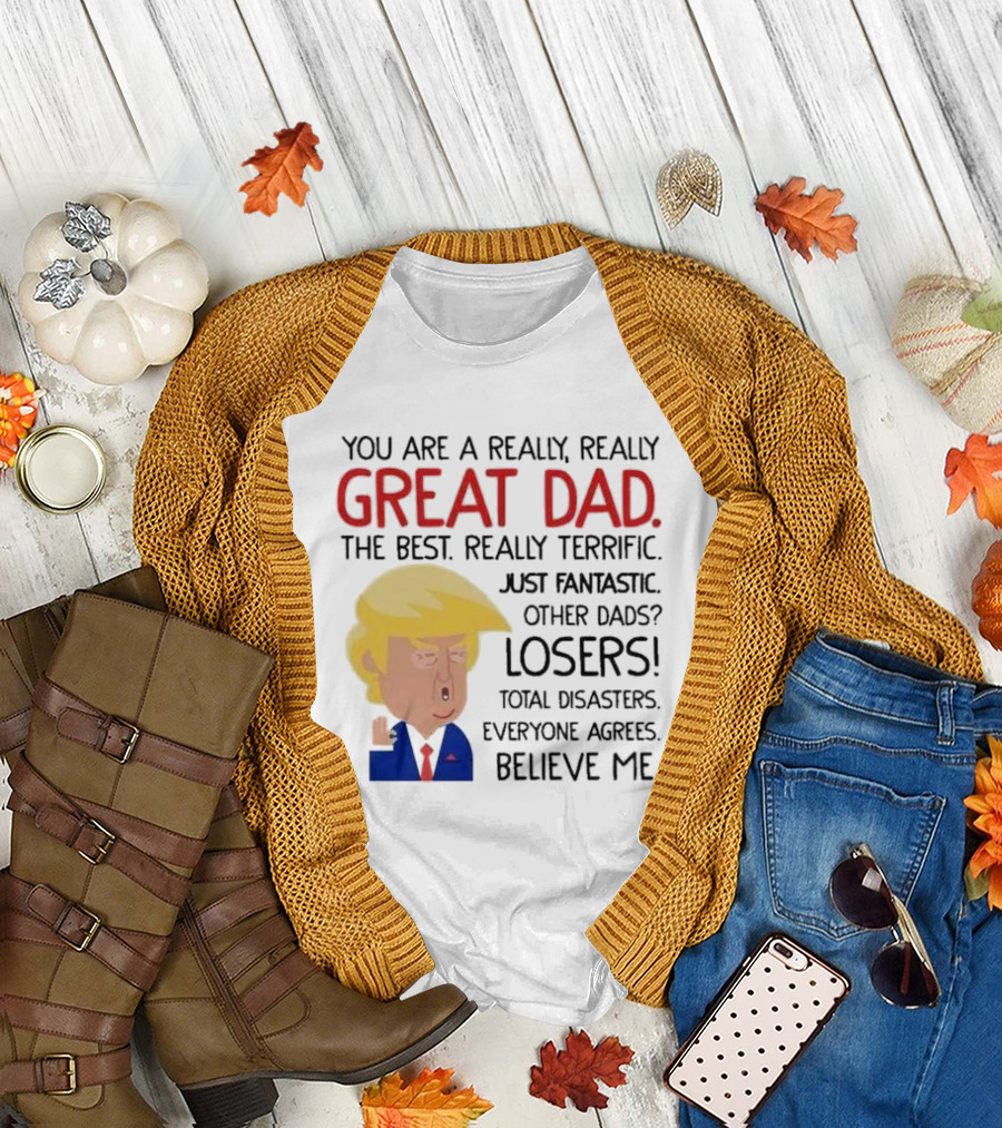 You are a Really, Really Great Dad the Best Just Fantastic Believe Me T-Shirt