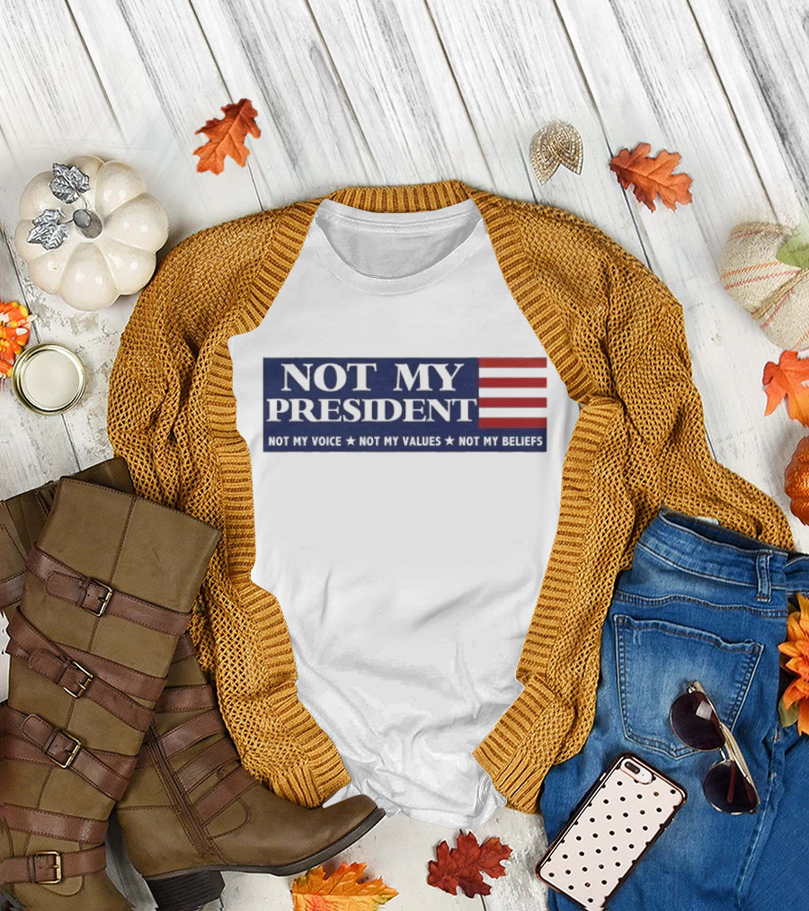 Not My President Not My Voice Not My Values Not My Beliefs American Flag T-Shirt