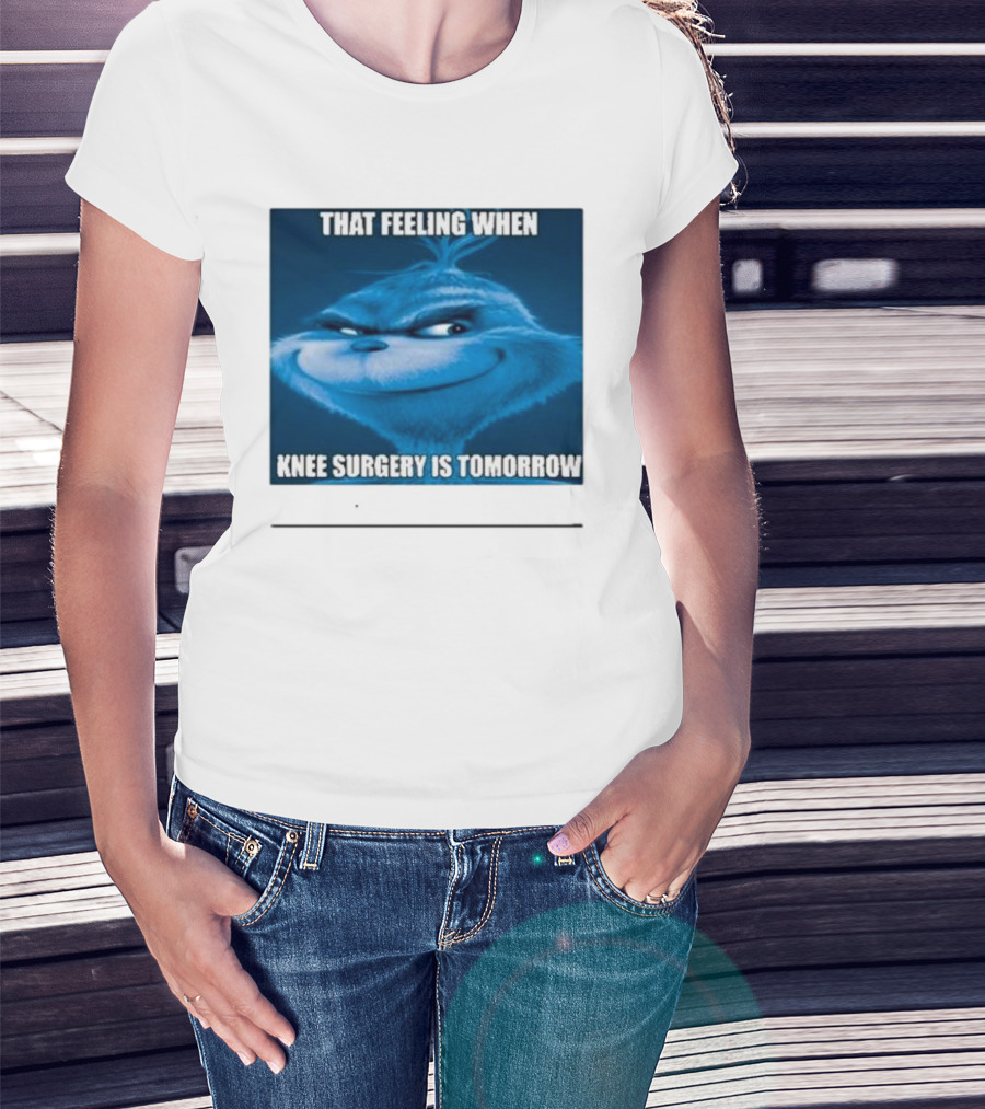 That Feeling When Knee Surgery Is Tomorrow Meme Grinch Face T-Shirt