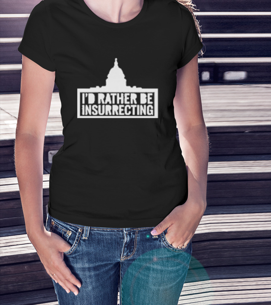 I’d Rather Be Insurrecting Capitol Building T-Shirt